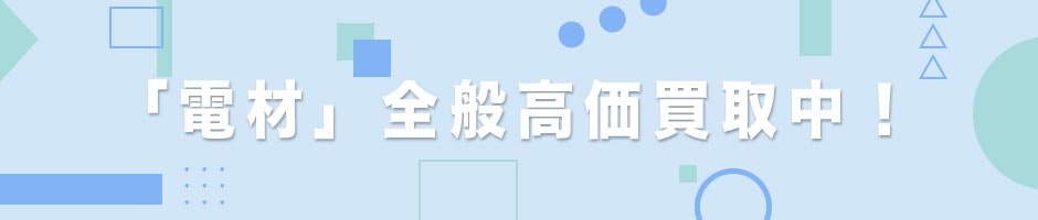 「電材」全般高価買取中